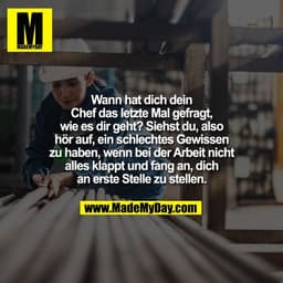 Wann hat dich dein
Chef das letzte Mal gefragt,
wie es dir geht? Siehst du, also
hör auf, ein schlechtes Gewissen
zu hab