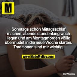 Sonntags schön Mittagsschlaf
machen, abends stundenlang wach
liegen und am Montagmorgen völlig
übermüdet in die neue Woc