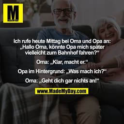 Ich rufe heute Mittag bei Oma und Opa an:
„Hallo Oma, könnte Opa mich später
vielleicht zum Bahnhof fahren?“

Oma: „Klar