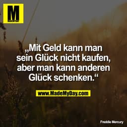 „Mit Geld kann man
sein Glück nicht kaufen,
aber man kann anderen
Glück schenken.“

Freddie Mercury