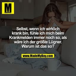 Selbst, wenn ich wirklich
krank bin, fühle ich mich beim
Krankmelden immer noch so, als
wäre ich der größte Lügner.
Waru