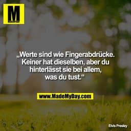 „Werte sind wie Fingerabdrücke.
Keiner hat dieselben, aber du
hinterlässt sie bei allem,
was du tust.“ 

Elvis Presley