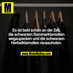 Es ist bald schon an der Zeit,
die schwarzen Sommerklamotten
wegzupacken und die schwarzen
Herbstklamotten rauszuholen.