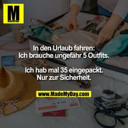 In den Urlaub fahren:
Ich brauche ungefähr 5 Outfits.

Ich hab mal 35 eingepackt.
Nur zur Sicherheit.