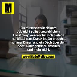 Du musst dich in deinem
Job nicht selbst verwirklichen.
Es ist okay, wenn er für dich einfach
nur Mittel zum Zweck ist. 