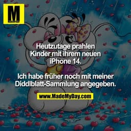 Heutzutage prahlen
Kinder mit ihrem neuen
iPhone 14.

Ich habe früher noch mit meiner
Diddlblatt-Sammlung angegeben.