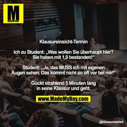 Klausureinsicht-Termin

Ich zu Student: „Was wollen Sie überhaupt hier?
Sie haben mit 1,0 bestanden!“

Student: „Ja, das