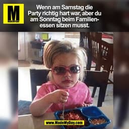 Wenn am Samstag die
Party richtig hart war, aber du
am Sonntag beim Familien-
essen sitzen musst.
(BILD)