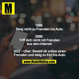 1998: 
Steig nicht zu Fremden ins Auto.

2008: 
Triff dich nicht mit Fremden
aus dem Internet.

2022 – Uber: Bestell dir