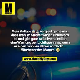 Mein Kollege 👮‍♂️ 🚔 vergisst gerne mal,
dass man im Streifenwagen unterwegs
ist und gibt ganz selbstverständlich
eine 