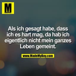 Als ich gesagt habe, dass
ich es hart mag, da hab ich
eigentlich nicht mein ganzes
Leben gemeint.