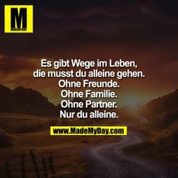 Es gibt Wege im Leben,
die musst du alleine gehen.
Ohne Freunde.
Ohne Familie.
Ohne Partner.
Nur du alleine.