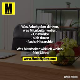 Was Arbeitgeber denken,
was Mitarbeiter wollen:
- Obstkörbe
- sich duzen
- flache Hierarchien

Was Mitarbeiter wirklich 