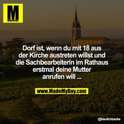 Dorf ist, wenn du mit 18 aus
der Kirche austreten willst und
die Sachbearbeiterin im Rathaus
erstmal deine Mutter
anrufe