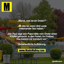"„Mama, was ist ein Dreier?“

„😵‍💫 das ist, wenn drei Leute
miteinander Sex haben.“

„Der Paul sagt sein Papa hätte vo