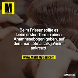 Beim Friseur sollte es
beim ersten Termin einen
Anamnesebogen geben, auf
dem man „Smalltalk ja/nein“
ankreuzt.