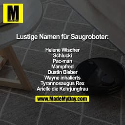 Lustige Namen für Saugroboter:

Helene Wischer
Schlucki
Pac-man
Mampfred
Dustin Bieber
Wayne inhalierts
Tyrannosaugus Re