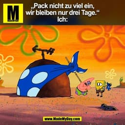 „Pack nicht zu viel ein,
wir bleiben nur drei Tage.“
Ich:
(BILD)
