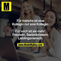 Für manche ist eine
Kollegin nur eine Kollegin.

Für mich ist sie mehr:
Freundin, Seelentrösterin,
Lieblingsmensch.