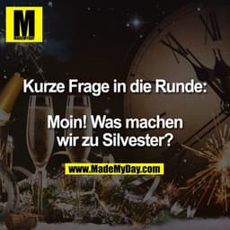 Kurze Frage in die Runde:

Moin! Was machen
wir zu Silvester?