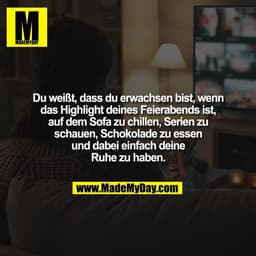 Du weißt, dass du erwachsen bist, wenn
das Highlight deines Feierabends ist,
auf dem Sofa zu chillen, Serien zu
schauen,