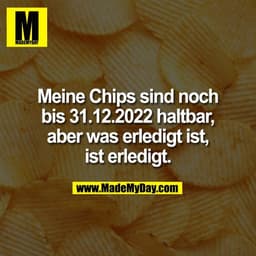 Meine Chips sind noch
bis 31.12.2022 haltbar,
aber was erledigt ist,
ist erledigt.