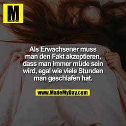 Als Erwachsener muss
man den Fakt akzeptieren,
dass man immer müde sein
wird, egal wie viele Stunden
man geschlafen hat.
