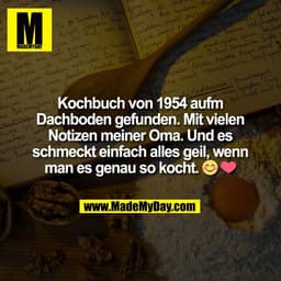 Kochbuch von 1954 aufm
Dachboden gefunden. Mit vielen
Notizen meiner Oma. Und es
schmeckt einfach alles geil, wenn
man e