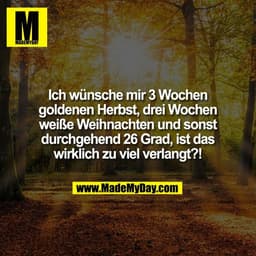 Ich wünsche mir 3 Wochen
goldenen Herbst, drei Wochen
weiße Weihnachten und sonst
durchgehend 26 Grad, ist das
wirklich 
