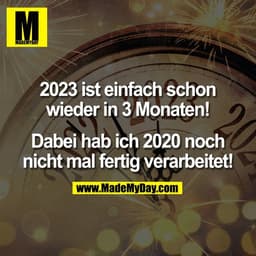 2023 ist einfach schon
wieder in 3 Monaten!

Dabei hab ich 2020 noch
nicht mal fertig verarbeitet!