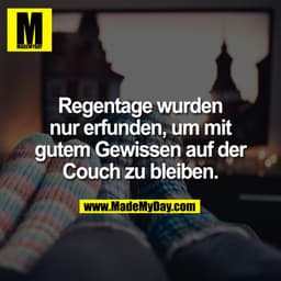 Regentage wurden
nur erfunden, um mit
gutem Gewissen auf der
Couch zu bleiben.