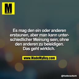 Es mag den ein oder anderen
erstaunen, aber man kann unter-
schiedlicher Meinung sein, ohne
den anderen zu beleidigen.
D