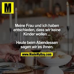 Meine Frau und ich haben
entschieden, dass wir keine
Kinder wollen ...

Heute beim Abendessen
sagen wir es ihnen.