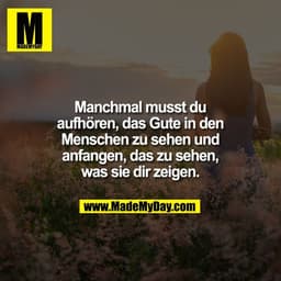 Manchmal musst du
aufhören, das Gute in den
Menschen zu sehen und
anfangen, das zu sehen,
was sie dir zeigen.