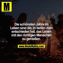 Die schönsten Jahre im
Leben sind die, in denen man
entschieden hat, das Leben
mit den richtigen Menschen
zu genießen.