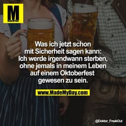 Was ich jetzt schon
mit Sicherheit sagen kann:
Ich werde irgendwann sterben,
ohne jemals in meinem Leben
auf einem Oktob