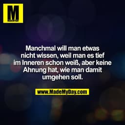 Manchmal will man etwas
nicht wissen, weil man es tief
im Inneren schon weiß, aber keine
Ahnung hat, wie man damit
umgeh