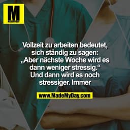 Vollzeit zu arbeiten bedeutet,
sich ständig zu sagen:
„Aber nächste Woche wird es
dann weniger stressig.“
Und dann wird 