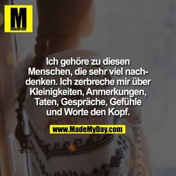 Ich gehöre zu diesen
Menschen, die sehr viel nach-
denken. Ich zerbreche mir über
Kleinigkeiten, Anmerkungen,
Taten, Ges