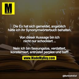 Die Ex hat sich gemeldet, angeblich
hätte ich ihr Synonymwörterbuch behalten.

Von dieser Aussage bin ich
nicht nur scho