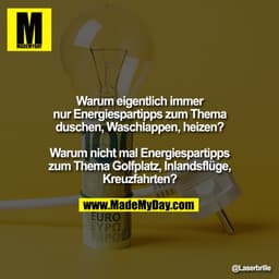 Warum eigentlich immer
nur Energiespartipps zum Thema
duschen, Waschlappen, heizen?

Warum nicht mal Energiespartipps
zu