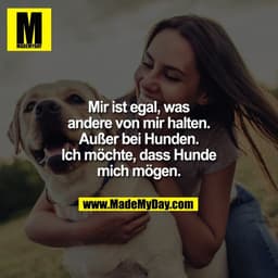 Mir ist egal, was
andere von mir halten.
Außer bei Hunden.
Ich möchte, dass Hunde
mich mögen.