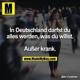 In Deutschland darfst du
alles werden, was du willst.

Außer krank.