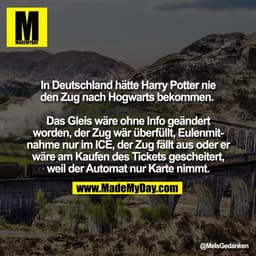 In Deutschland hätte Harry Potter nie
den Zug nach Hogwarts bekommen. 

Das Gleis wäre ohne Info geändert
worden, der Zu