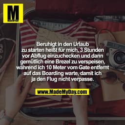 Beruhigt in den Urlaub
zu starten heißt für mich, 3 Stunden
vor Abflug einzuchecken und dann
gemütlich eine Brezel zu ve