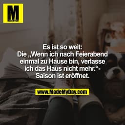 Es ist so weit:
Die „Wenn ich nach Feierabend
einmal zu Hause bin, verlasse
ich das Haus nicht mehr.“-
Saison ist eröffn