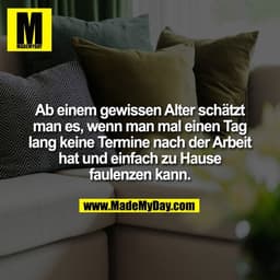 Ab einem gewissen Alter schätzt
man es, wenn man mal einen Tag
lang keine Termine nach der Arbeit
hat und einfach zu Hau