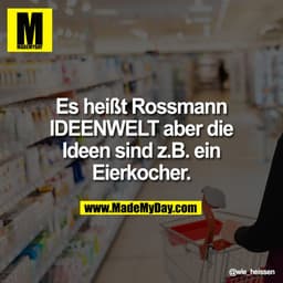 Es heißt Rossmann
IDEENWELT aber die
Ideen sind z.B. ein
Eierkocher.