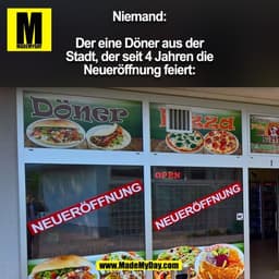 Niemand:

Der eine Döner aus der
Stadt, der seit 4 Jahren die
Neueröffnung feiert:
(BILD)
