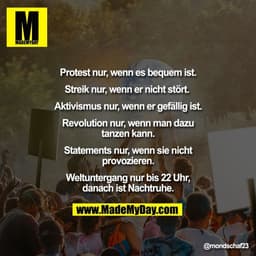 Protest nur, wenn es bequem ist.

Streik nur, wenn er nicht stört. 

Aktivismus nur, wenn er gefällig ist.

Revolution n